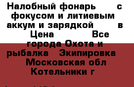 Налобный фонарь cree с фокусом и литиевым  аккум и зарядкой 12-220в. › Цена ­ 1 350 - Все города Охота и рыбалка » Экипировка   . Московская обл.,Котельники г.